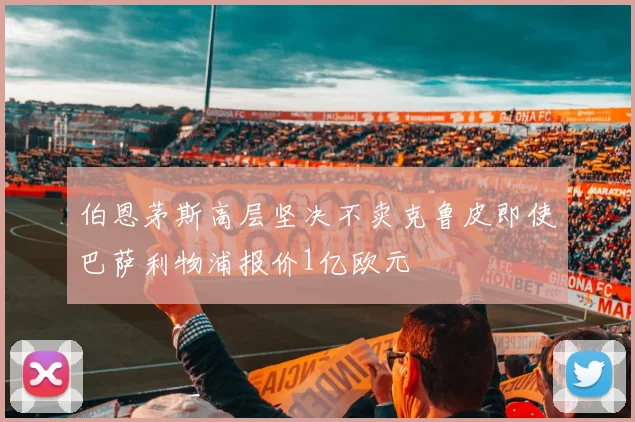 伯恩茅斯高层坚决不卖克鲁皮即使巴萨利物浦报价1亿欧元
