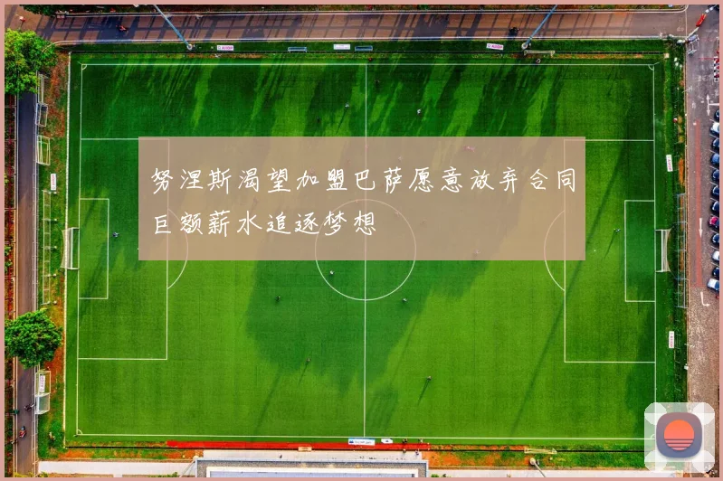 努涅斯渴望加盟巴萨愿意放弃合同巨额薪水追逐梦想