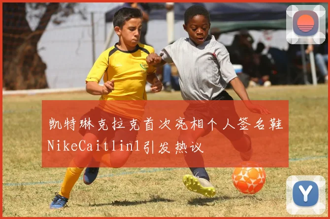 凯特琳克拉克首次亮相个人签名鞋NikeCaitlin1引发热议