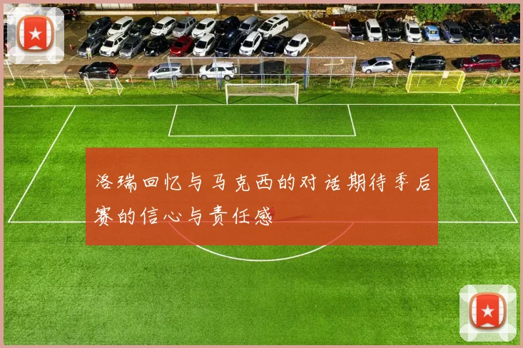 洛瑞回忆与马克西的对话期待季后赛的信心与责任感