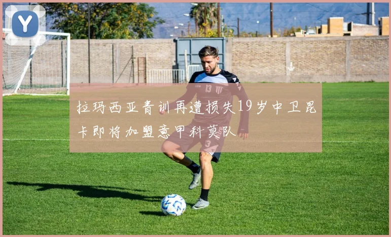 拉玛西亚青训再遭损失19岁中卫昆卡即将加盟意甲科莫队