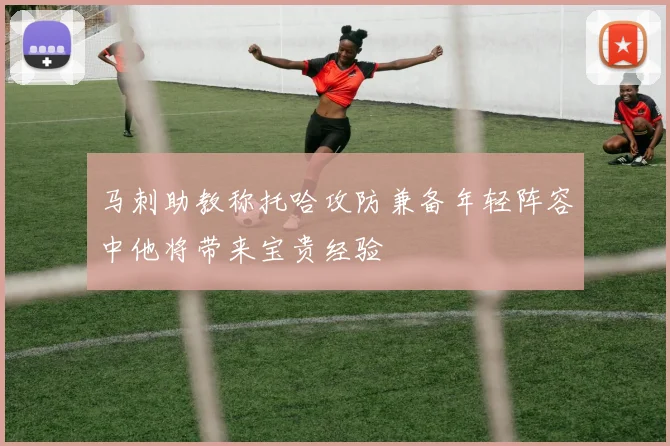 马刺助教称托哈攻防兼备年轻阵容中他将带来宝贵经验