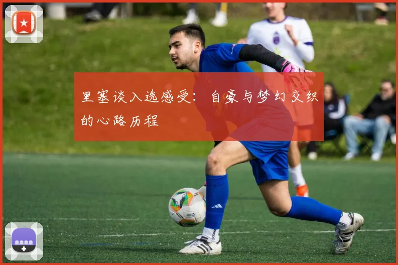 里塞谈入选感受：自豪与梦幻交织的心路历程