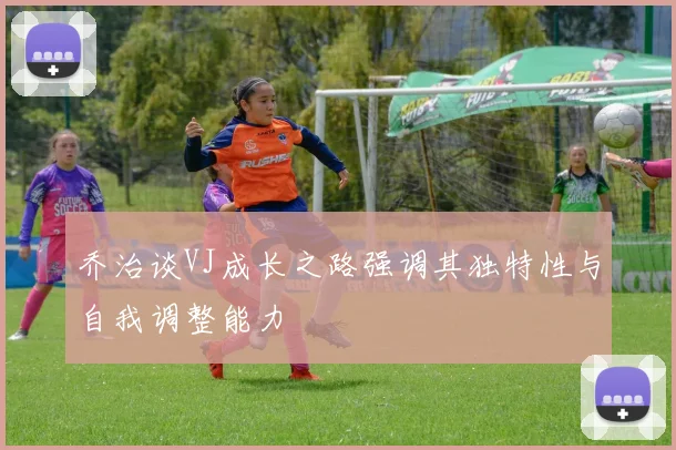 乔治谈VJ成长之路强调其独特性与自我调整能力