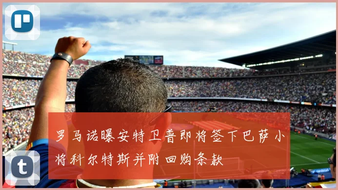 罗马诺曝安特卫普即将签下巴萨小将科尔特斯并附回购条款