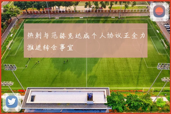 热刺与范赫克达成个人协议正全力推进转会事宜