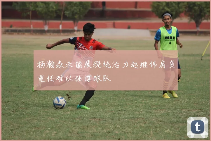 杨瀚森未能展现统治力赵继伟肩负重任难以独撑球队