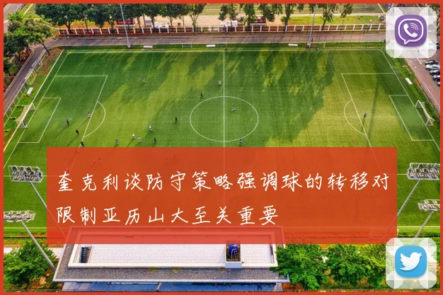 奎克利谈防守策略强调球的转移对限制亚历山大至关重要