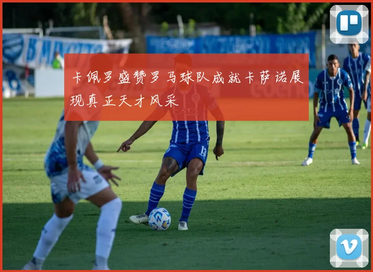 卡佩罗盛赞罗马球队成就卡萨诺展现真正天才风采
