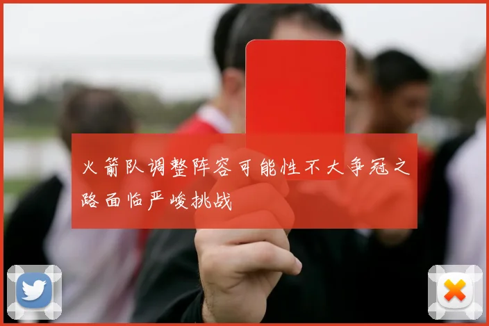火箭队调整阵容可能性不大争冠之路面临严峻挑战