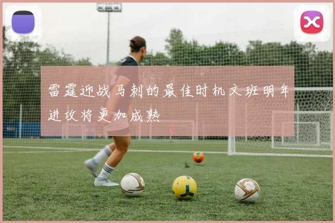 雷霆迎战马刺的最佳时机文班明年进攻将更加成熟