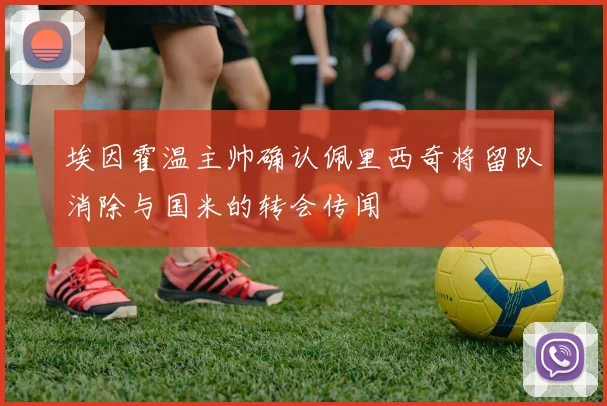 埃因霍温主帅确认佩里西奇将留队消除与国米的转会传闻