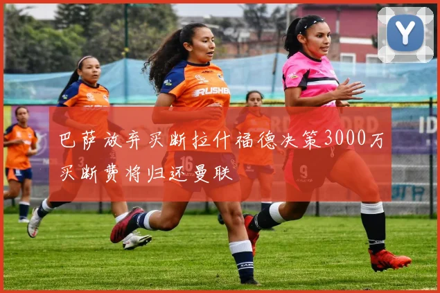 巴萨放弃买断拉什福德决策3000万买断费将归还曼联