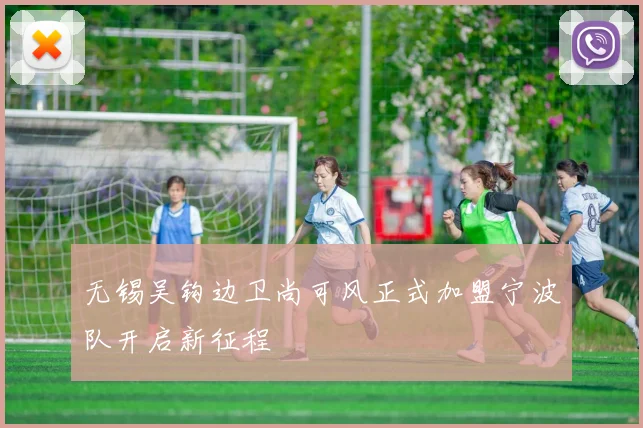 无锡吴钩边卫尚可风正式加盟宁波队开启新征程